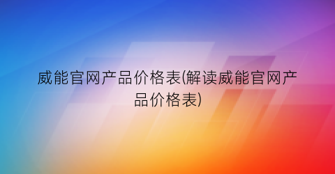 威能官网产品价格表(解读威能官网产品价格表)