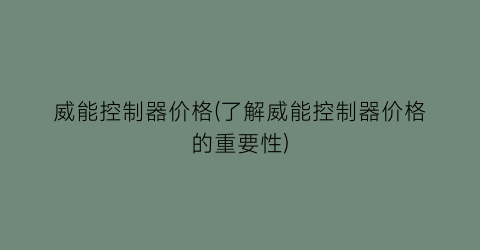 威能控制器价格(了解威能控制器价格的重要性)