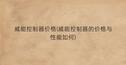 威能控制器价格(威能控制器的价格与性能如何)