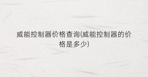 “威能控制器价格查询(威能控制器的价格是多少)