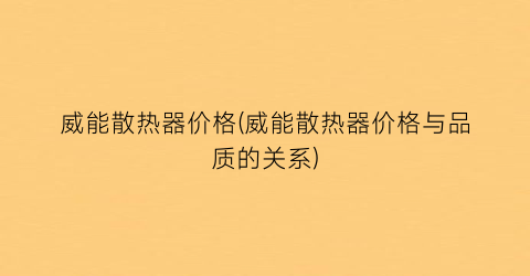 威能散热器价格(威能散热器价格与品质的关系)
