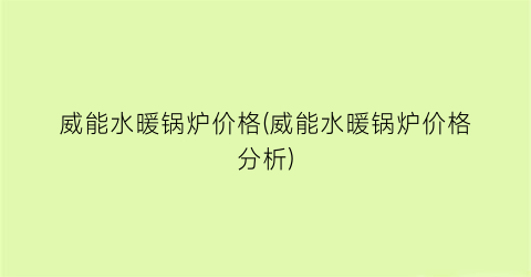 威能水暖锅炉价格(威能水暖锅炉价格分析)