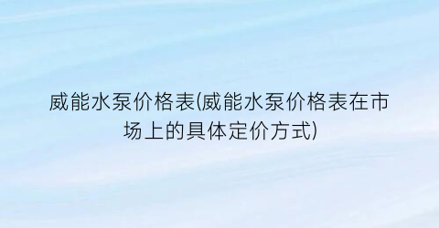 威能水泵价格表(威能水泵价格表在市场上的具体定价方式)