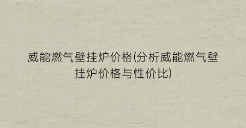 “威能燃气壁挂炉价格(分析威能燃气壁挂炉价格与性价比)