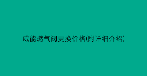 威能燃气阀更换价格(附详细介绍)
