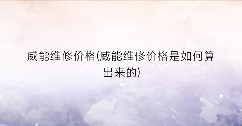 威能维修价格(威能维修价格是如何算出来的)