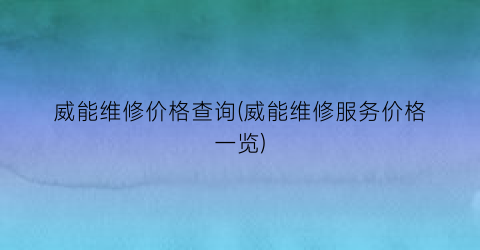 威能维修价格查询(威能维修服务价格一览)