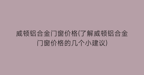 威顿铝合金门窗价格(了解威顿铝合金门窗价格的几个小建议)