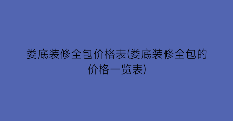 “娄底装修全包价格表(娄底装修全包的价格一览表)