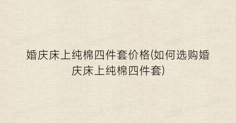 婚庆床上纯棉四件套价格(如何选购婚庆床上纯棉四件套)