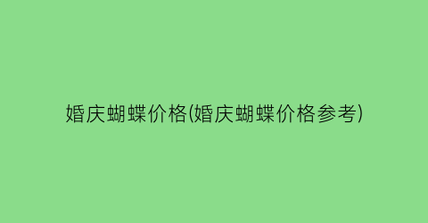 婚庆蝴蝶价格(婚庆蝴蝶价格参考)