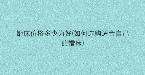 婚床价格多少为好(如何选购适合自己的婚床)