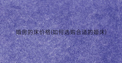 婚房的床价格(如何选购合适的婚床)