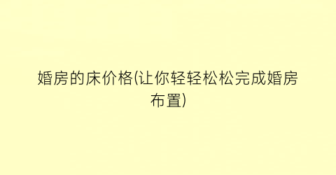 婚房的床价格(让你轻轻松松完成婚房布置)