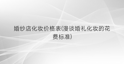 婚纱店化妆价格表(漫谈婚礼化妆的花费标准)