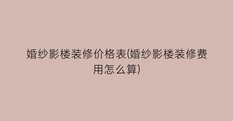 婚纱影楼装修价格表(婚纱影楼装修费用怎么算)
