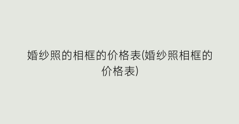 婚纱照的相框的价格表(婚纱照相框的价格表)