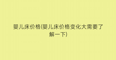婴儿床价格(婴儿床价格变化大需要了解一下)