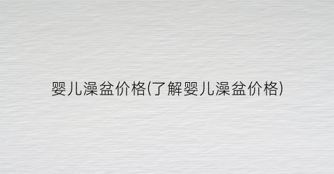 婴儿澡盆价格(了解婴儿澡盆价格)