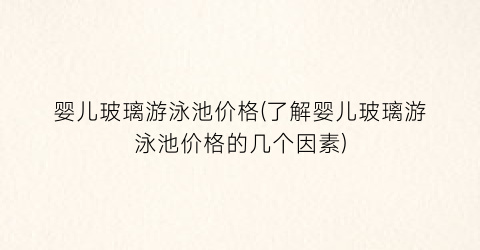 婴儿玻璃游泳池价格(了解婴儿玻璃游泳池价格的几个因素)