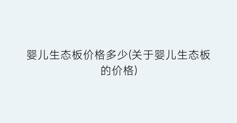 婴儿生态板价格多少(关于婴儿生态板的价格)