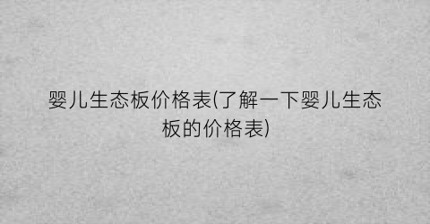 婴儿生态板价格表(了解一下婴儿生态板的价格表)