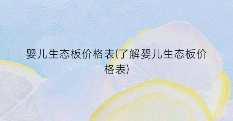 婴儿生态板价格表(了解婴儿生态板价格表)
