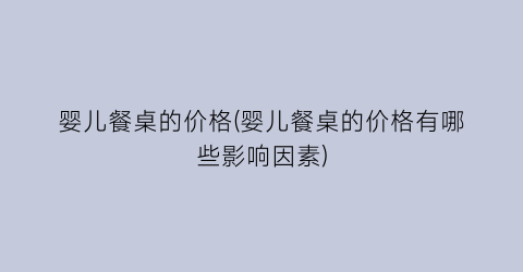 婴儿餐桌的价格(婴儿餐桌的价格有哪些影响因素)