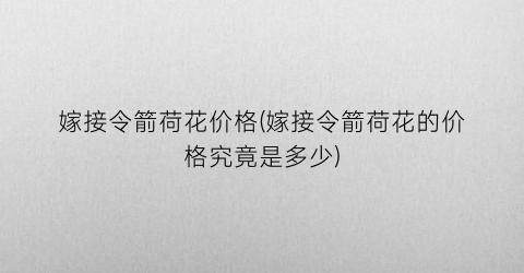 嫁接令箭荷花价格(嫁接令箭荷花的价格究竟是多少)