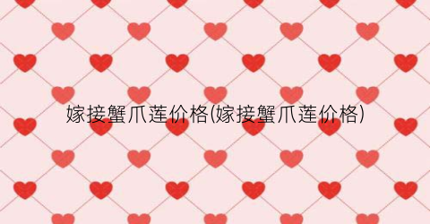 嫁接蟹爪莲价格(嫁接蟹爪莲价格)