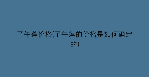 子午莲价格(子午莲的价格是如何确定的)