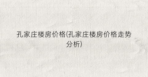 孔家庄楼房价格(孔家庄楼房价格走势分析)