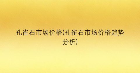 孔雀石市场价格(孔雀石市场价格趋势分析)