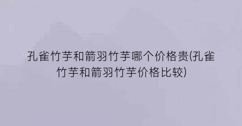 孔雀竹芋和箭羽竹芋哪个价格贵(孔雀竹芋和箭羽竹芋价格比较)