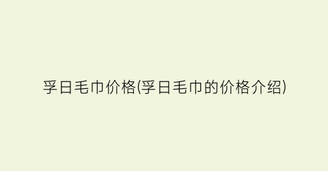 孚日毛巾价格(孚日毛巾的价格介绍)