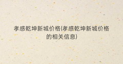 孝感乾坤新城价格(孝感乾坤新城价格的相关信息)