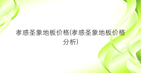 孝感圣象地板价格(孝感圣象地板价格分析)
