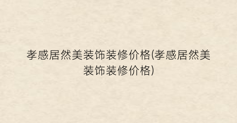 孝感居然美装饰装修价格(孝感居然美装饰装修价格)