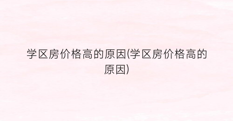 “学区房价格高的原因(学区房价格高的原因)