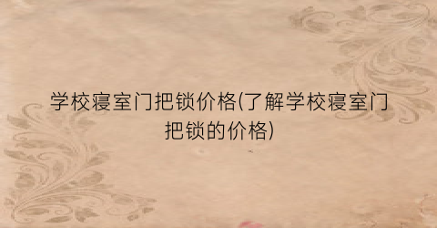 学校寝室门把锁价格(了解学校寝室门把锁的价格)