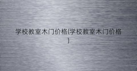 学校教室木门价格(学校教室木门价格)
