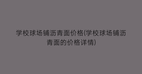 学校球场铺沥青面价格(学校球场铺沥青面的价格详情)