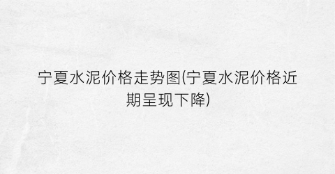 宁夏水泥价格走势图(宁夏水泥价格近期呈现下降)