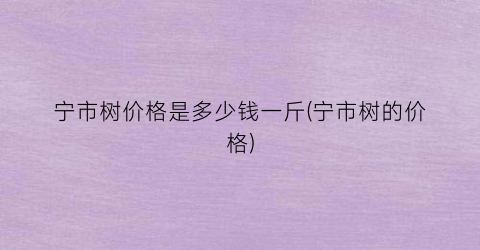 宁市树价格是多少钱一斤(宁市树的价格)