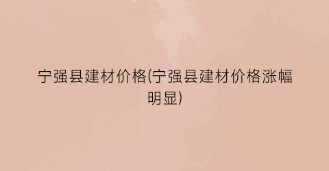 “宁强县建材价格(宁强县建材价格涨幅明显)