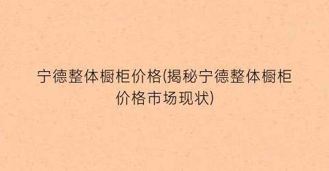 宁德整体橱柜价格(揭秘宁德整体橱柜价格市场现状)