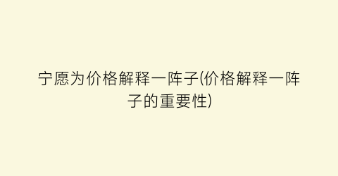 宁愿为价格解释一阵子(价格解释一阵子的重要性)