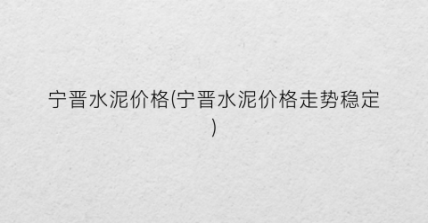宁晋水泥价格(宁晋水泥价格走势稳定)