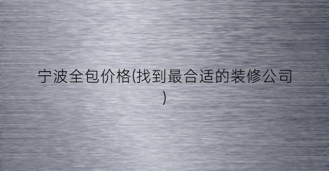 “宁波全包价格(找到最合适的装修公司)