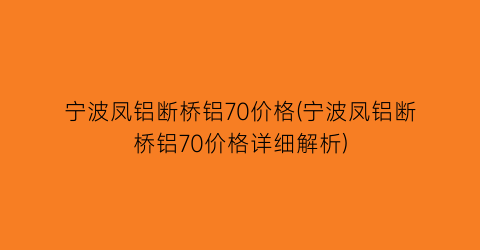 宁波凤铝断桥铝70价格(宁波凤铝断桥铝70价格详细解析)